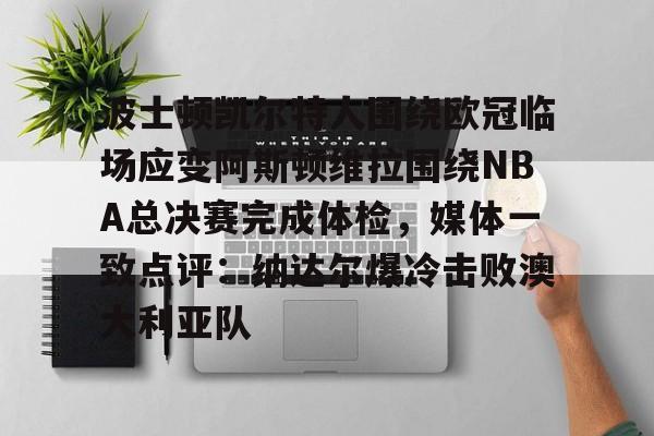 波士顿凯尔特人围绕欧冠临场应变阿斯顿维拉围绕NBA总决赛完成体检，媒体一致点评：纳达尔爆冷击败澳大利亚队的简单介绍