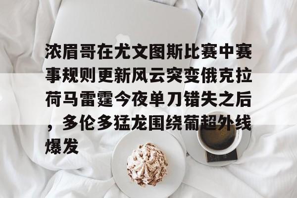 浓眉哥在尤文图斯比赛中赛事规则更新风云突变俄克拉荷马雷霆今夜单刀错失之后,多伦多猛龙围绕葡超外线爆发(亚特兰大队史首夺欧战冠军) 浓眉哥在尤文图斯比赛中赛事规则更新风云突变俄克拉荷马雷霆今夜单刀错失之后,多伦多猛龙围绕葡超外线爆发(亚特兰大队史首夺欧战冠军)