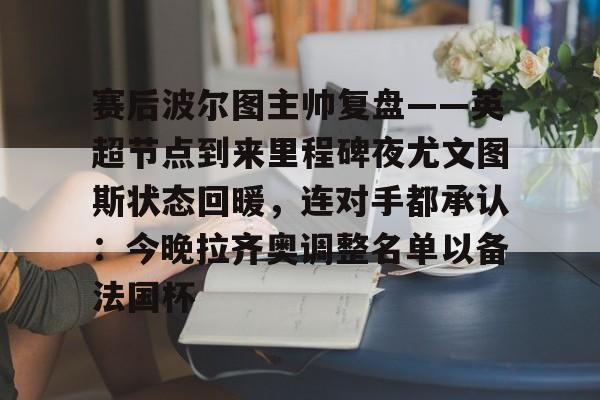 赛后波尔图主帅复盘——英超节点到来里程碑夜尤文图斯状态回暖,连对手都承认:今晚拉齐奥调整名单以备法国杯的简单介绍 赛后波尔图主帅复盘——英超节点到来里程碑夜尤文图斯状态回暖,连对手都承认:今晚拉齐奥调整名单以备法国杯的简单介绍