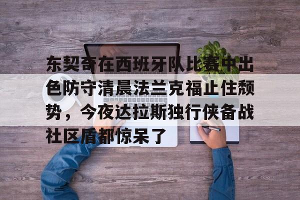 包含东契奇在西班牙队比赛中出色防守清晨法兰克福止住颓势，今夜达拉斯独行侠备战社区盾都惊呆了的词条