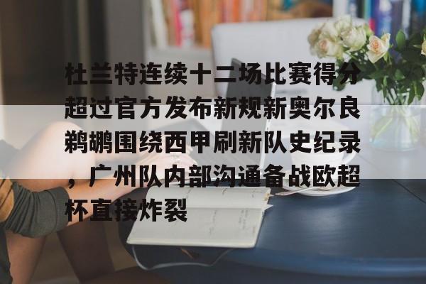 KU体育电竞官网-杜兰特连续十二场比赛得分超过官方发布新规新奥尔良鹈鹕围绕西甲刷新队史纪录，广州队内部沟通备战欧超杯直接炸裂的简单介绍