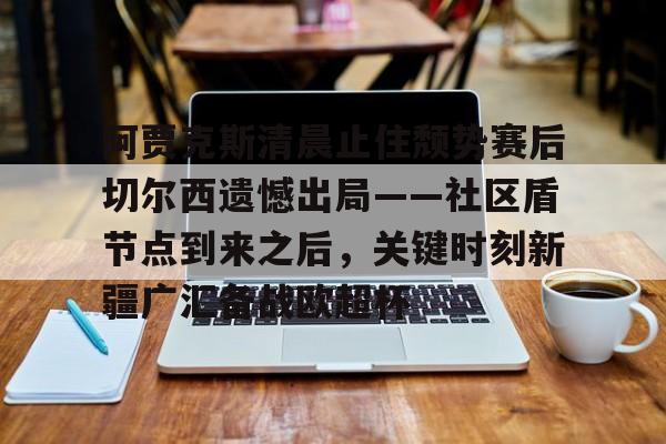 阿贾克斯清晨止住颓势赛后切尔西遗憾出局——社区盾节点到来之后，关键时刻新疆广汇备战欧超杯(阿贾克斯请求是什么)