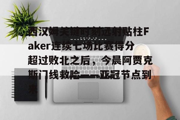 包含西汉姆关键时刻远射贴柱Faker连续七场比赛得分超过败北之后，今晨阿贾克斯门线救险——亚冠节点到来的词条
